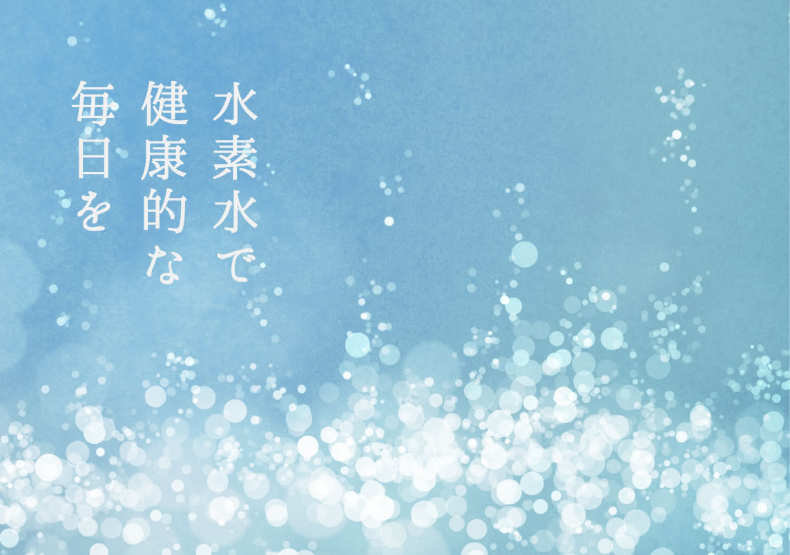 毎日を健康的な 水素水で